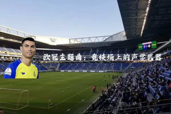 欧冠主题曲：竞技场上的声学武器