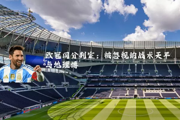 欧冠同分判定：被忽视的战术天平与地理博弈