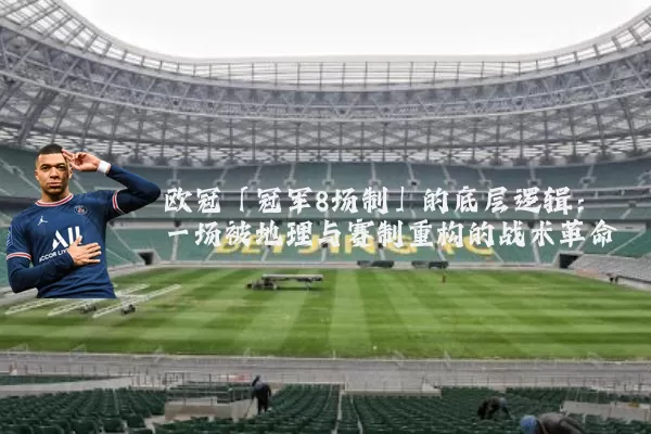 欧冠「冠军8场制」的底层逻辑：一场被地理与赛制重构的战术革命