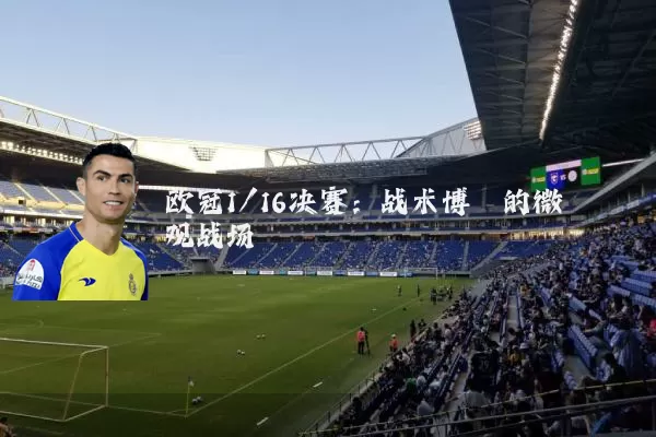 欧冠1/16决赛：战术博弈的微观战场