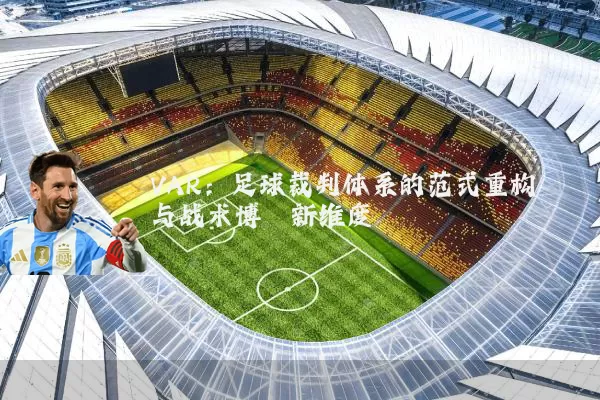 VAR:足球裁判体系的范式重构与战术博弈新维度