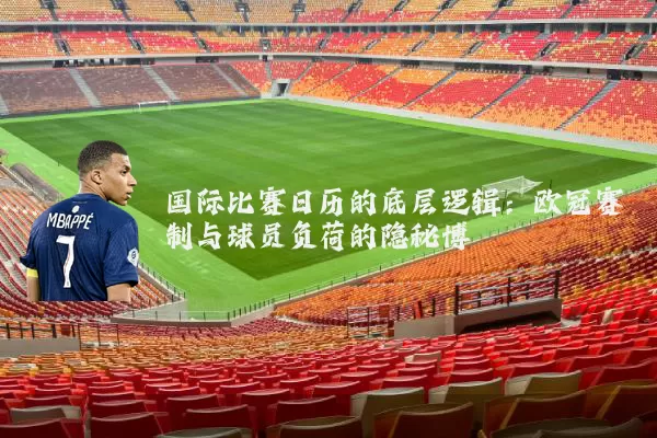 国际比赛日历的底层逻辑：欧冠赛制与球员负荷的隐秘博弈