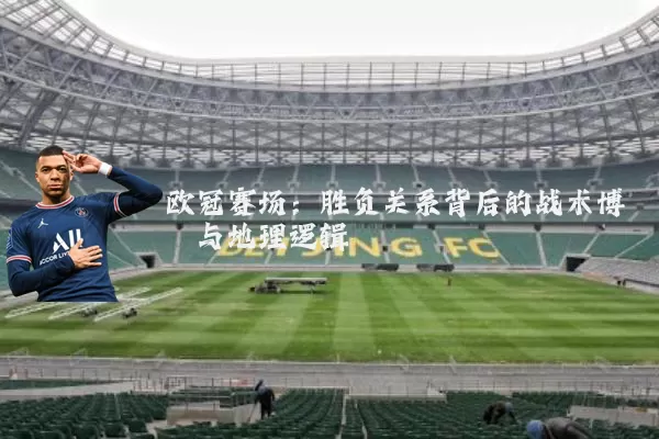 欧冠赛场:胜负关系背后的战术博弈与地理逻辑