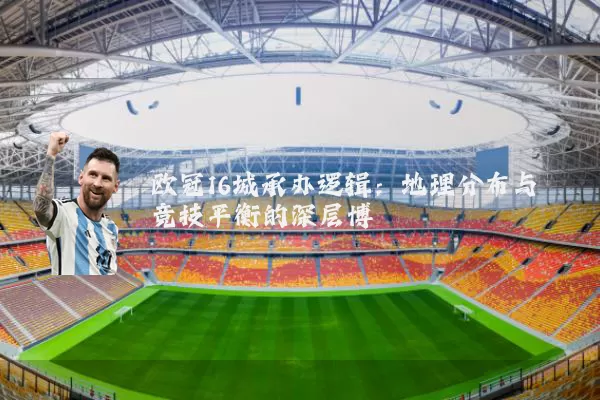 欧冠16城承办逻辑：地理分布与竞技平衡的深层博弈