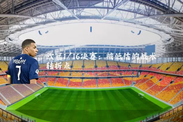 欧冠1/16决赛：被低估的战术转折点
