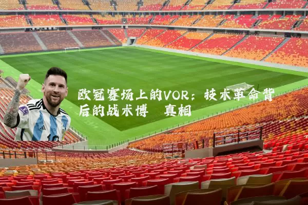 欧冠赛场上的VOR:技术革命背后的战术博弈真相