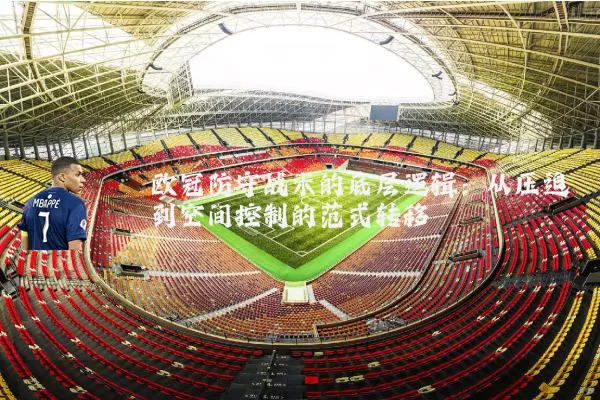 欧冠防守战术的底层逻辑：从压迫到空间控制的范式转移