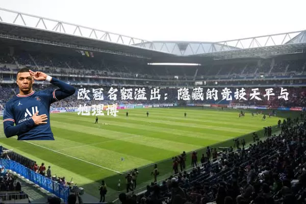 欧冠名额溢出:隐藏的竞技天平与地理博弈