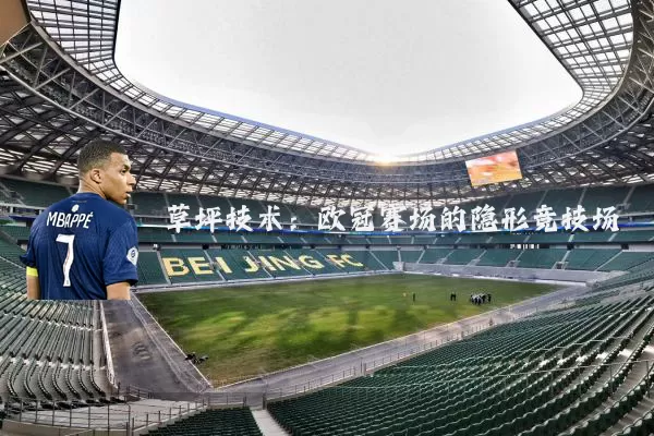 草坪技术：欧冠赛场的隐形竞技场