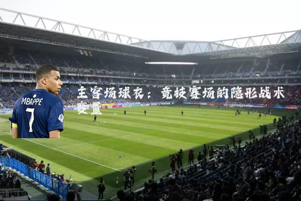 主客场球衣：竞技赛场的隐形战术变量