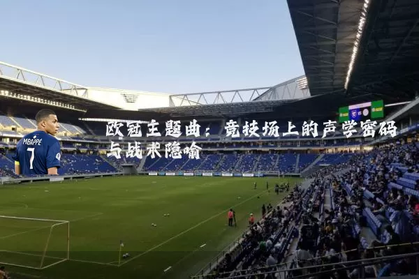 欧冠主题曲:竞技场上的声学密码与战术隐喻