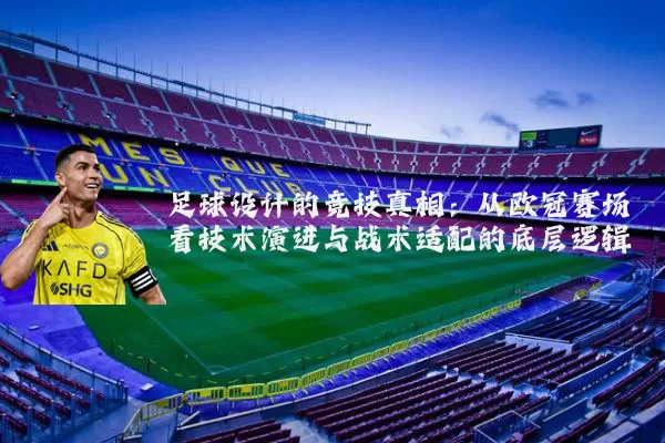 足球设计的竞技真相:从欧冠赛场看技术演进与战术适配的底层逻辑