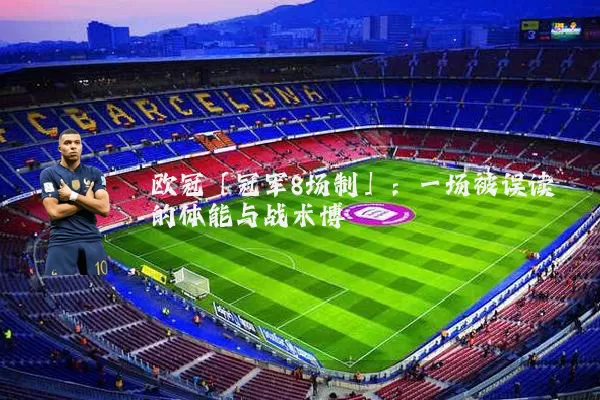欧冠「冠军8场制」：一场被误读的体能与战术博弈